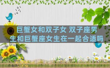 巨蟹女和双子女 双子座男生和巨蟹座女生在一起合适吗